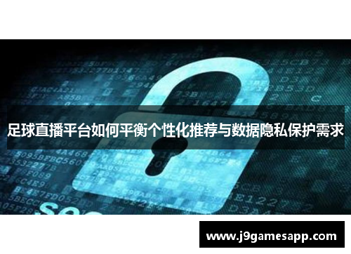 足球直播平台如何平衡个性化推荐与数据隐私保护需求